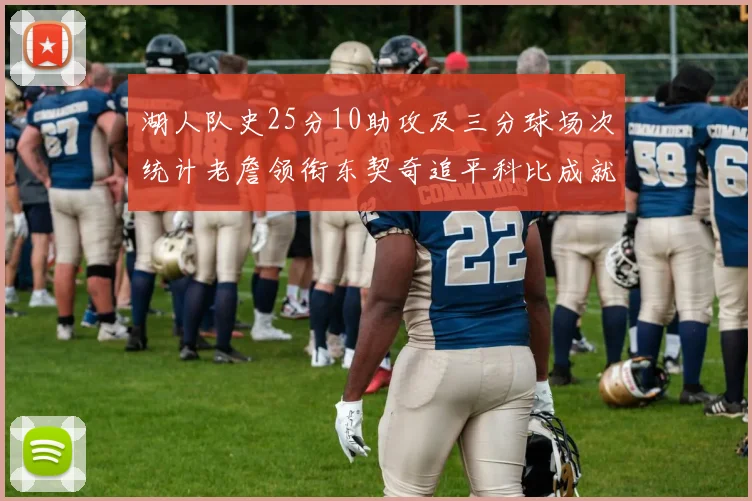 湖人队史25分10助攻及三分球场次统计老詹领衔东契奇追平科比成就