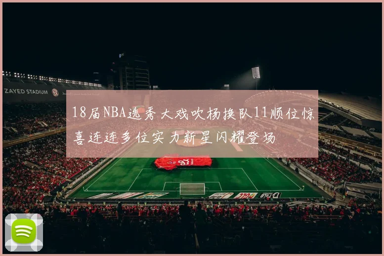 18届NBA选秀大戏吹杨换队11顺位惊喜连连多位实力新星闪耀登场