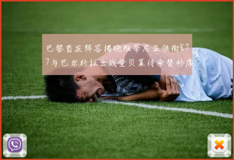 巴黎首发阵容揭晓维蒂尼亚领衔K77与巴尔科拉出战登贝莱待命替补席