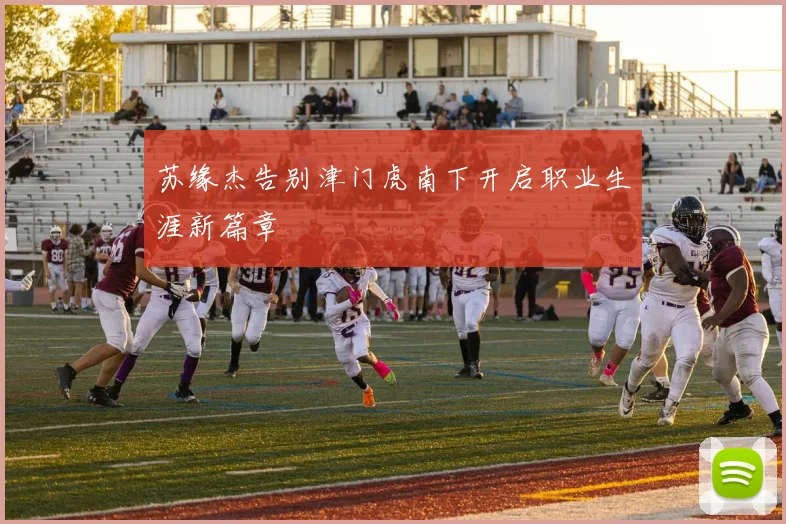 苏缘杰告别津门虎南下开启职业生涯新篇章