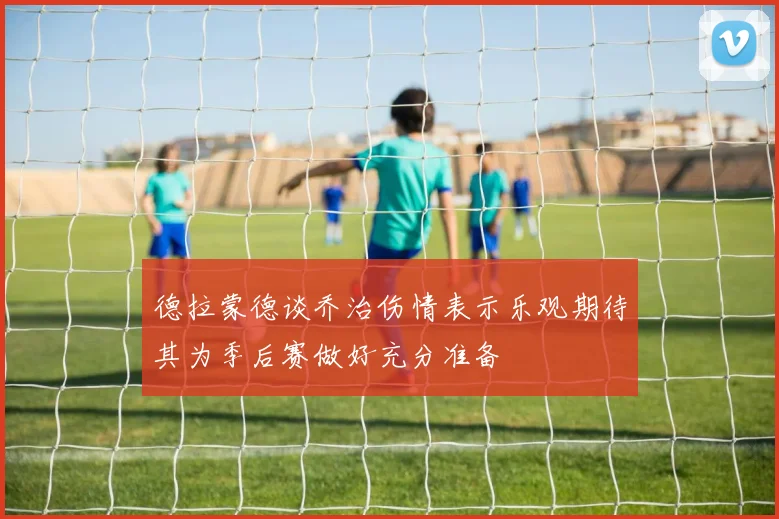 德拉蒙德谈乔治伤情表示乐观期待其为季后赛做好充分准备