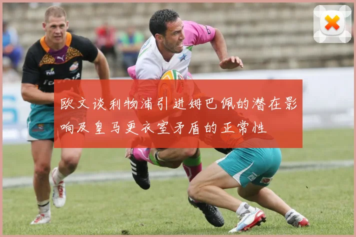 欧文谈利物浦引进姆巴佩的潜在影响及皇马更衣室矛盾的正常性