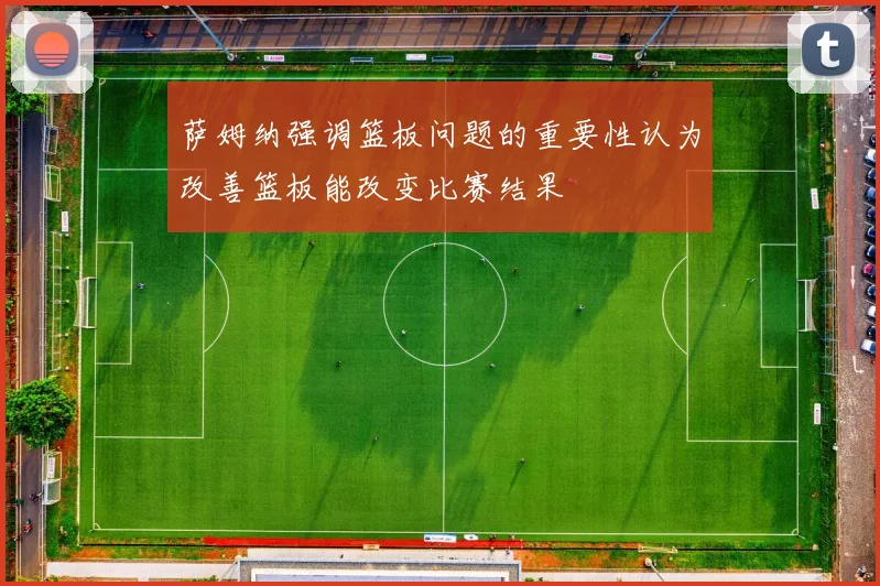 萨姆纳强调篮板问题的重要性认为改善篮板能改变比赛结果